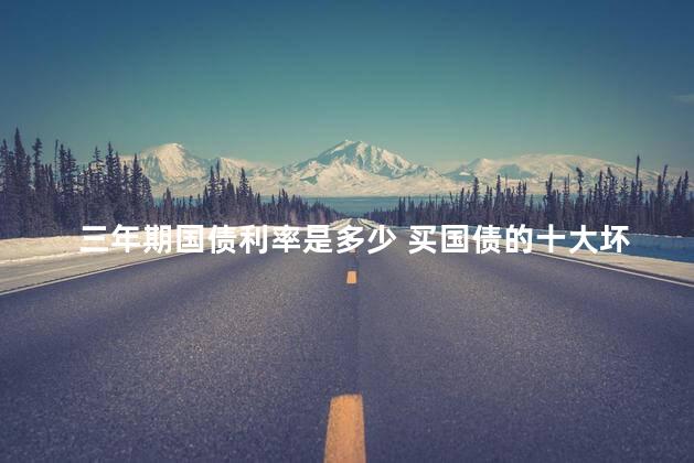 三年期国债利率是多少 买国债的十大坏处